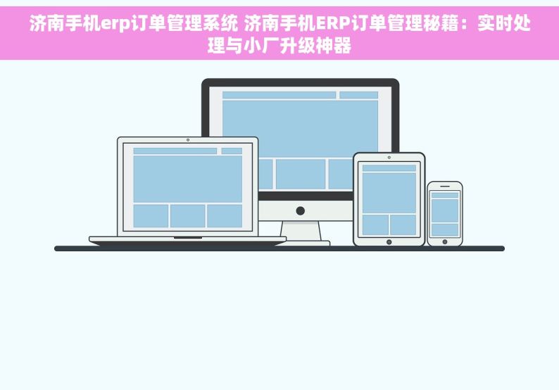 济南手机erp订单管理系统 济南手机ERP订单管理秘籍：实时处理与小厂升级神器