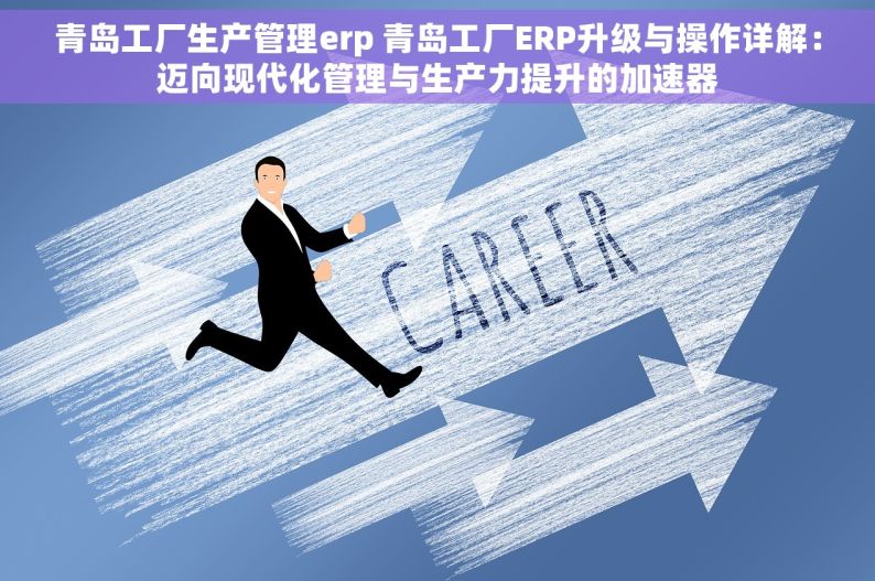 青岛工厂生产管理erp 青岛工厂ERP升级与操作详解：迈向现代化管理与生产力提升的加速器