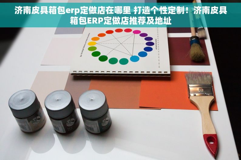 济南皮具箱包erp定做店在哪里 打造个性定制！济南皮具箱包ERP定做店推荐及地址