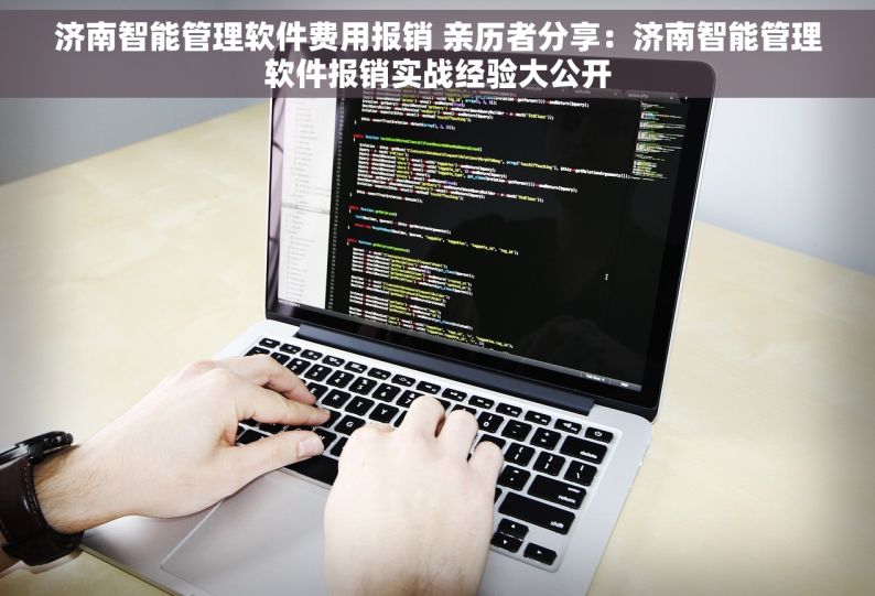 济南智能管理软件费用报销 亲历者分享：济南智能管理软件报销实战经验大公开