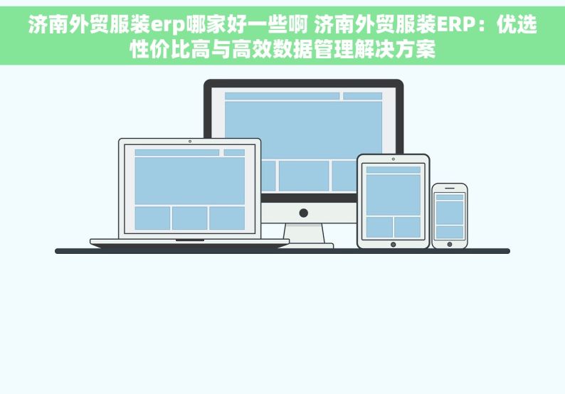 济南外贸服装erp哪家好一些啊 济南外贸服装ERP：优选性价比高与高效数据管理解决方案