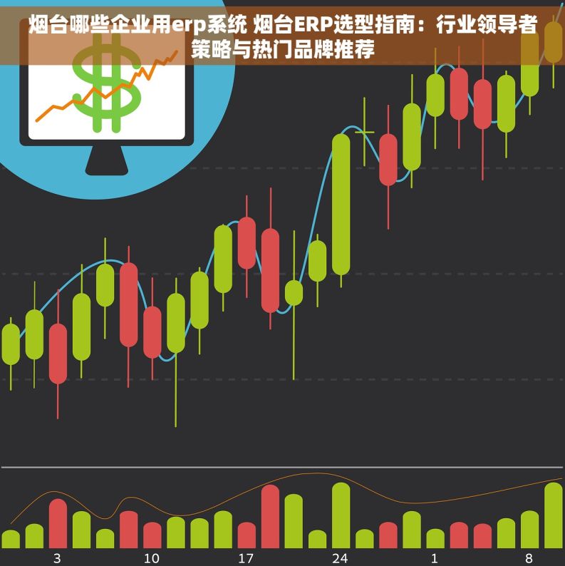 烟台哪些企业用erp系统 烟台ERP选型指南：行业领导者策略与热门品牌推荐