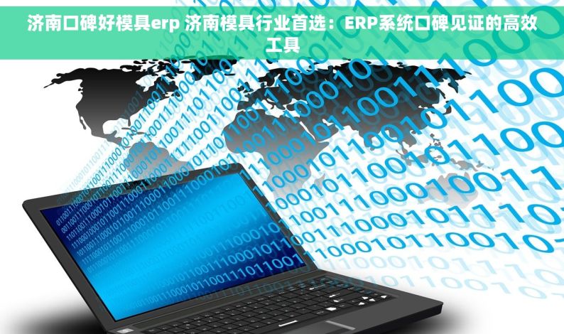 济南口碑好模具erp 济南模具行业首选：ERP系统口碑见证的高效工具