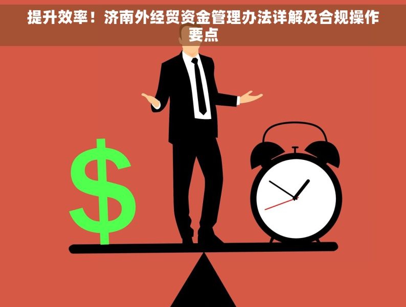 提升效率！济南外经贸资金管理办法详解及合规操作要点