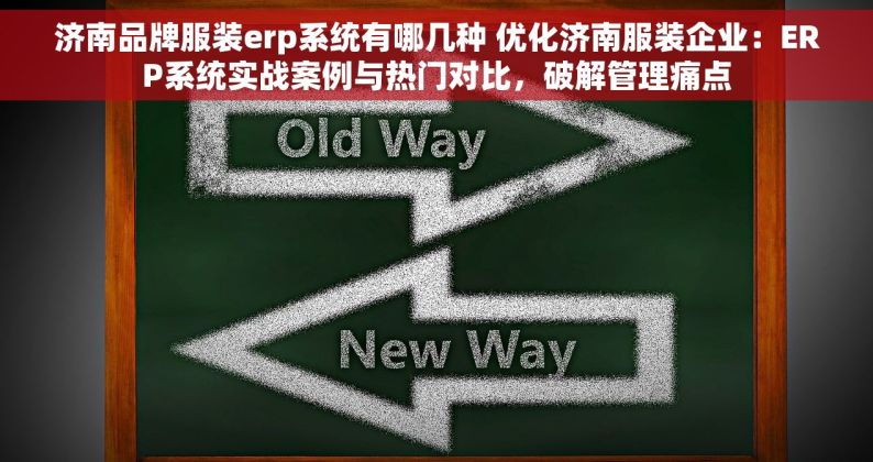 济南品牌服装erp系统有哪几种 优化济南服装企业：ERP系统实战案例与热门对比，破解管理痛点