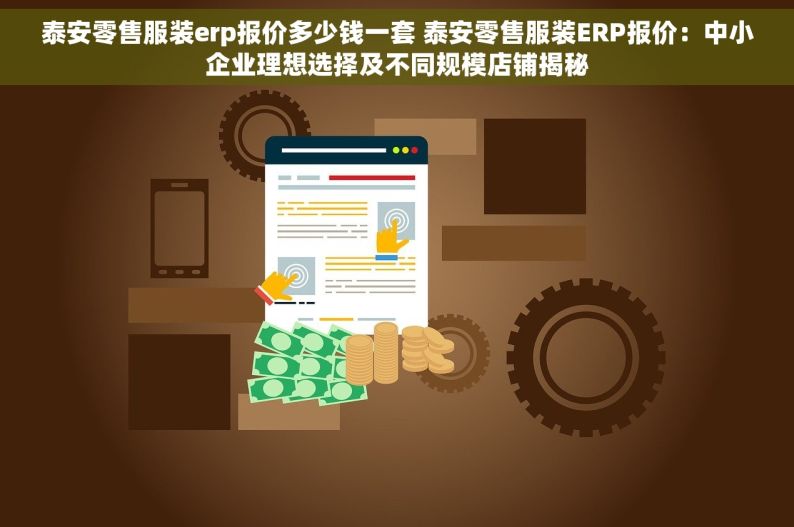 泰安零售服装erp报价多少钱一套 泰安零售服装ERP报价：中小企业理想选择及不同规模店铺揭秘