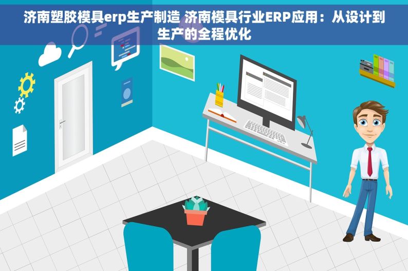 济南塑胶模具erp生产制造 济南模具行业ERP应用：从设计到生产的全程优化