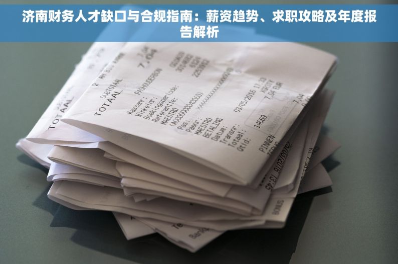 济南财务人才缺口与合规指南：薪资趋势、求职攻略及年度报告解析