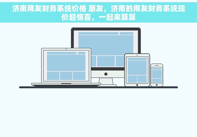 济南用友财务系统价格 朋友，济南的用友财务系统现价超惊喜，一起来算算