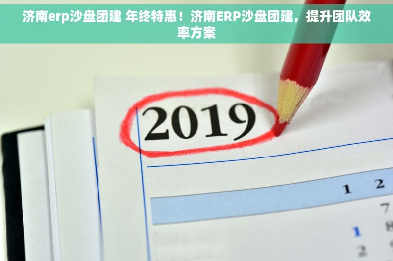 济南erp沙盘团建 年终特惠！济南ERP沙盘团建，提升团队效率方案