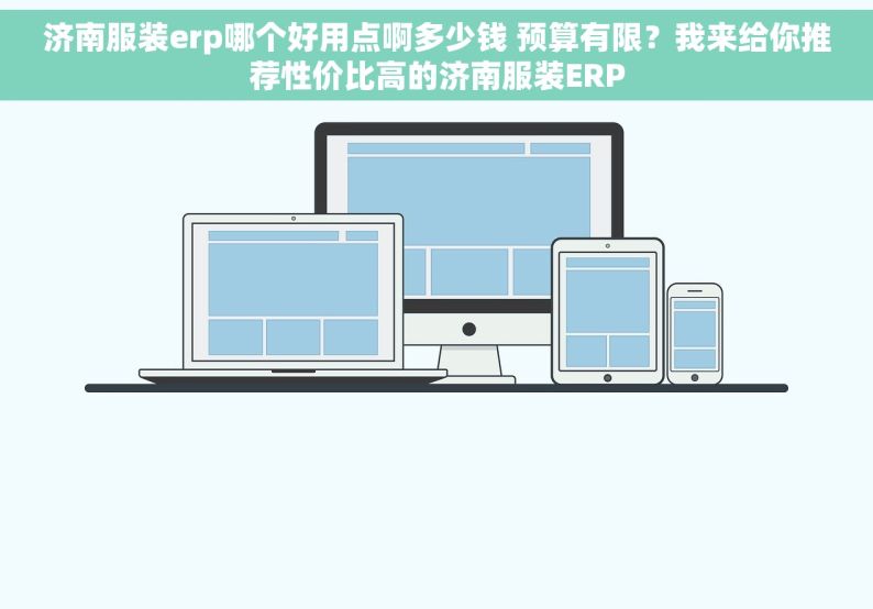 济南服装erp哪个好用点啊多少钱 预算有限？我来给你推荐性价比高的济南服装ERP