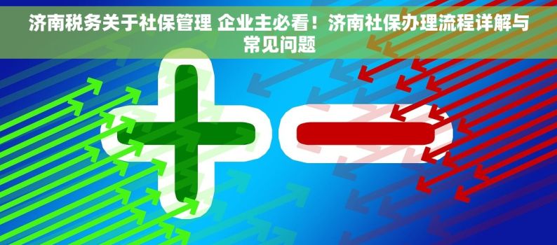 济南税务关于社保管理 企业主必看！济南社保办理流程详解与常见问题