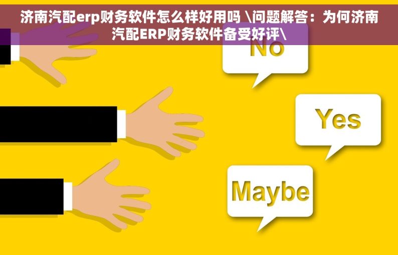 济南汽配erp财务软件怎么样好用吗 \问题解答：为何济南汽配ERP财务软件备受好评\