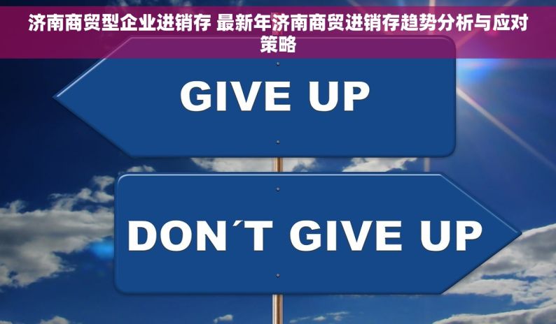 济南商贸型企业进销存 最新年济南商贸进销存趋势分析与应对策略