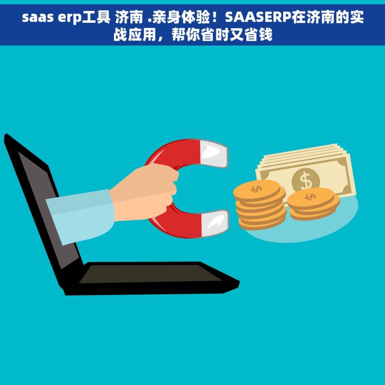 saas erp工具 济南 .亲身体验！SAASERP在济南的实战应用，帮你省时又省钱