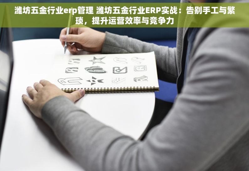 潍坊五金行业erp管理 潍坊五金行业ERP实战：告别手工与繁琐，提升运营效率与竞争力