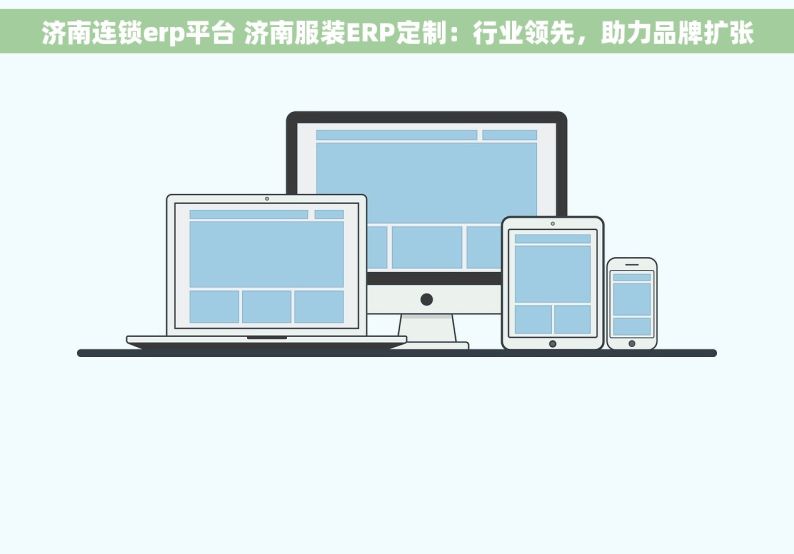 济南连锁erp平台 济南服装ERP定制：行业领先，助力品牌扩张