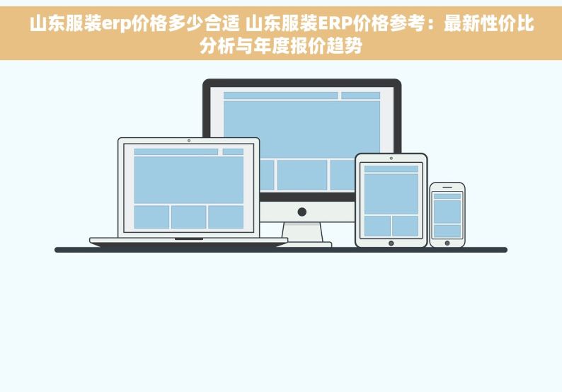 山东服装erp价格多少合适 山东服装ERP价格参考：最新性价比分析与年度报价趋势