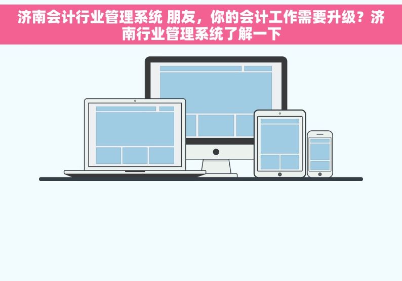 济南会计行业管理系统 朋友，你的会计工作需要升级？济南行业管理系统了解一下