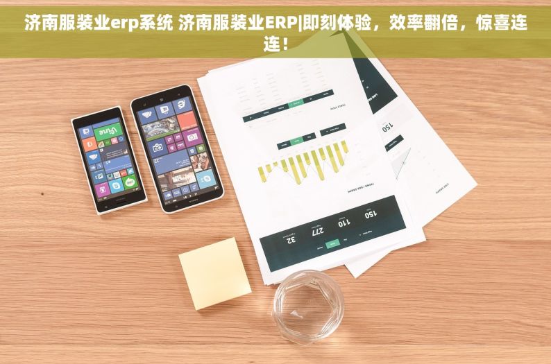 济南服装业erp系统 济南服装业ERP|即刻体验，效率翻倍，惊喜连连！