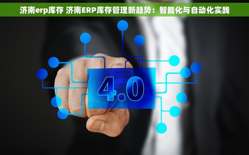 济南erp库存 济南ERP库存管理新趋势：智能化与自动化实践