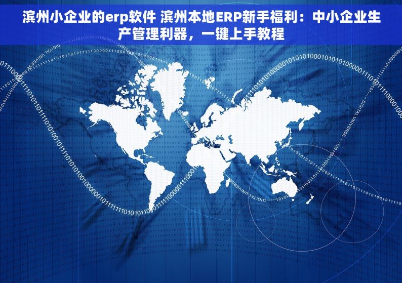 滨州小企业的erp软件 滨州本地ERP新手福利：中小企业生产管理利器，一键上手教程