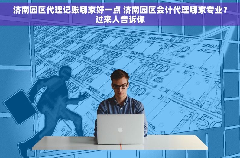 济南园区代理记账哪家好一点 济南园区会计代理哪家专业？过来人告诉你