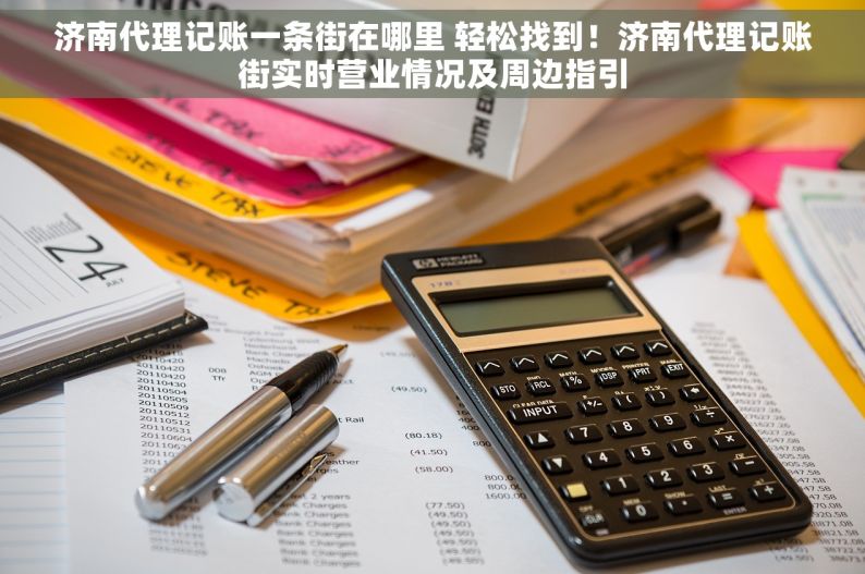 济南代理记账一条街在哪里 轻松找到！济南代理记账街实时营业情况及周边指引