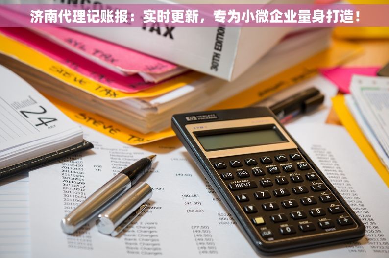 济南代理记账报：实时更新，专为小微企业量身打造！