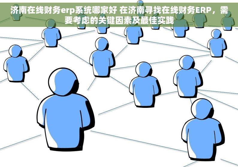 济南在线财务erp系统哪家好 在济南寻找在线财务ERP，需要考虑的关键因素及最佳实践