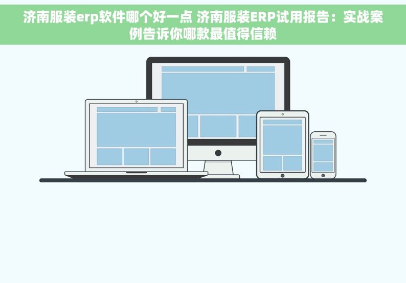 济南服装erp软件哪个好一点 济南服装ERP试用报告：实战案例告诉你哪款最值得信赖