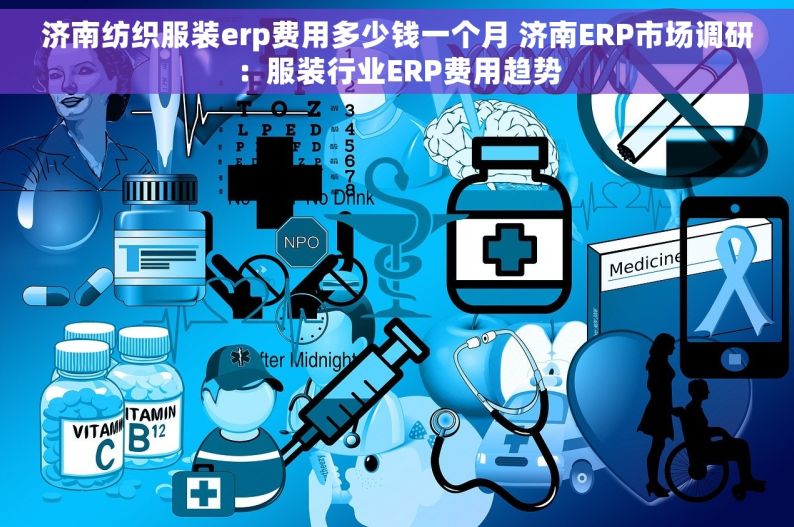 济南纺织服装erp费用多少钱一个月 济南ERP市场调研：服装行业ERP费用趋势