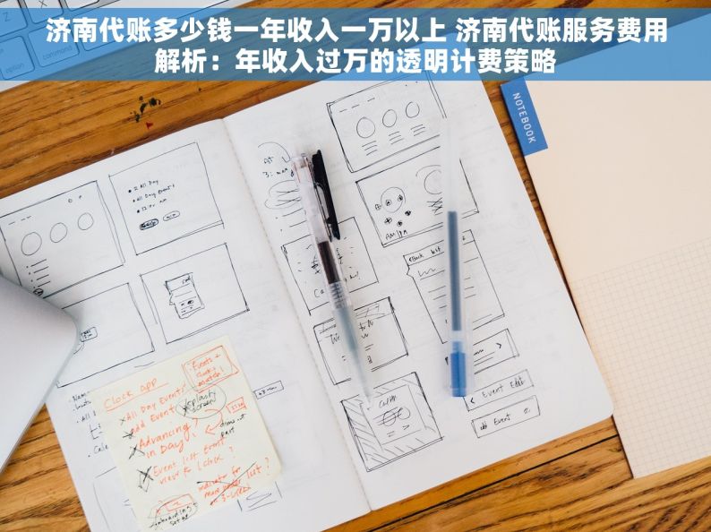 济南代账多少钱一年收入一万以上 济南代账服务费用解析：年收入过万的透明计费策略