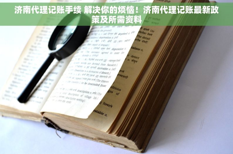 济南代理记账手续 解决你的烦恼！济南代理记账最新政策及所需资料