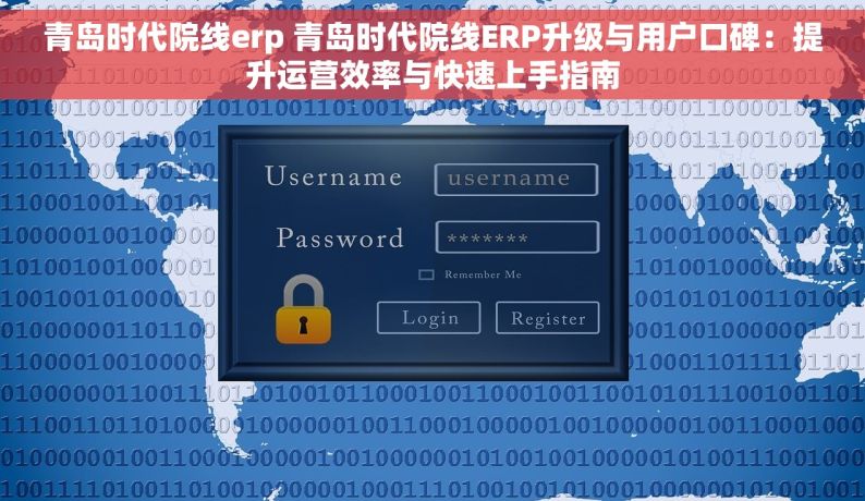 青岛时代院线erp 青岛时代院线ERP升级与用户口碑：提升运营效率与快速上手指南