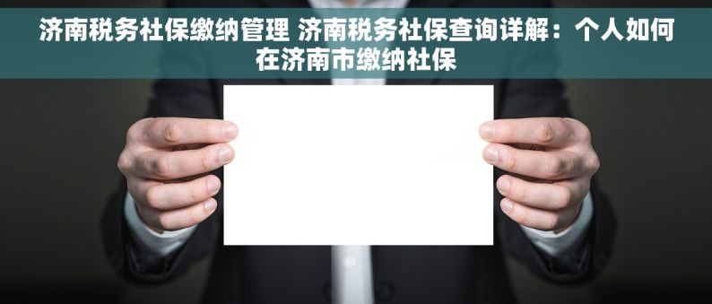 济南税务社保缴纳管理 济南税务社保查询详解：个人如何在济南市缴纳社保