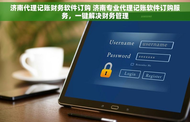 济南代理记账财务软件订购 济南专业代理记账软件订购服务，一键解决财务管理