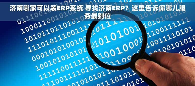 济南哪家可以装ERP系统 寻找济南ERP？这里告诉你哪儿服务最到位