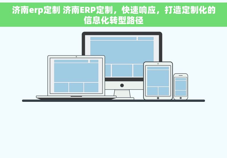 济南erp定制 济南ERP定制，快速响应，打造定制化的信息化转型路径