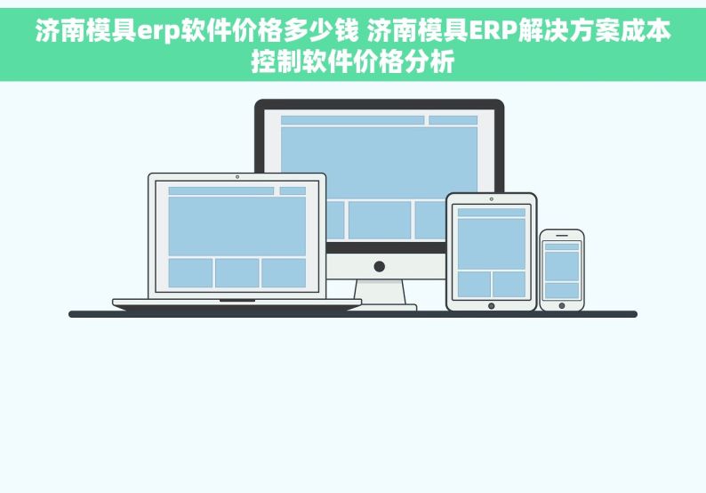 济南模具erp软件价格多少钱 济南模具ERP解决方案成本控制软件价格分析