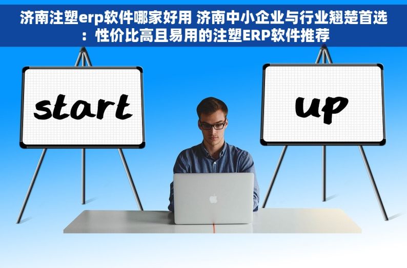 济南注塑erp软件哪家好用 济南中小企业与行业翘楚首选：性价比高且易用的注塑ERP软件推荐