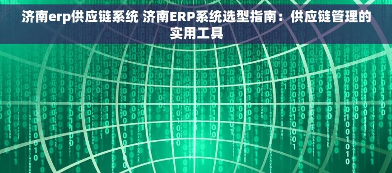 济南erp供应链系统 济南ERP系统选型指南：供应链管理的实用工具