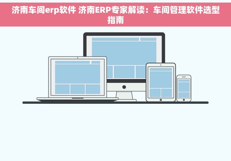 济南车间erp软件 济南ERP专家解读：车间管理软件选型指南