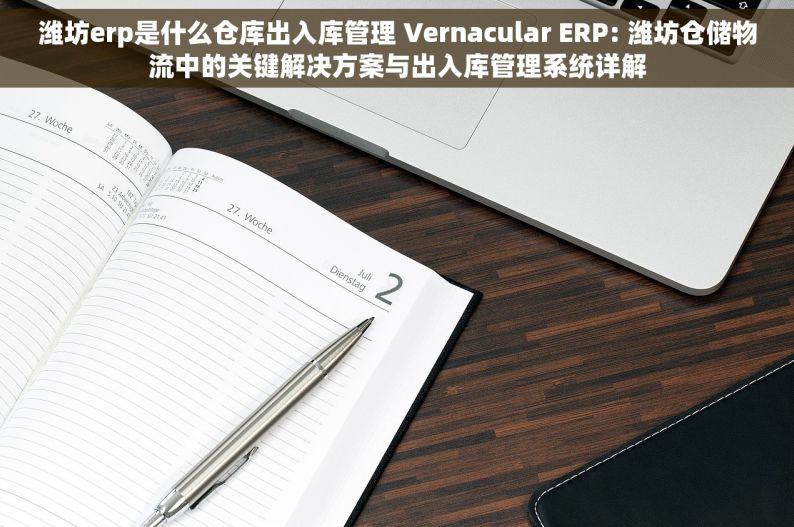 潍坊erp是什么仓库出入库管理 Vernacular ERP: 潍坊仓储物流中的关键解决方案与出入库管理系统详解