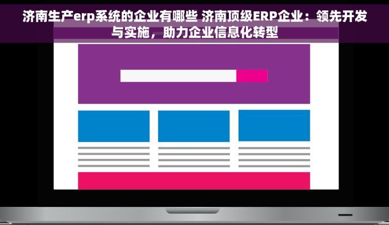 济南生产erp系统的企业有哪些 济南顶级ERP企业：领先开发与实施，助力企业信息化转型