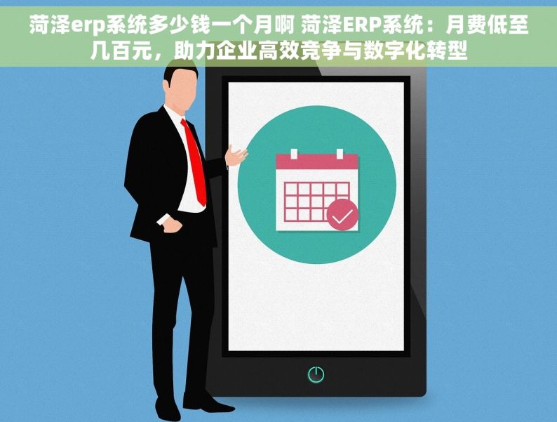 菏泽erp系统多少钱一个月啊 菏泽ERP系统：月费低至几百元，助力企业高效竞争与数字化转型