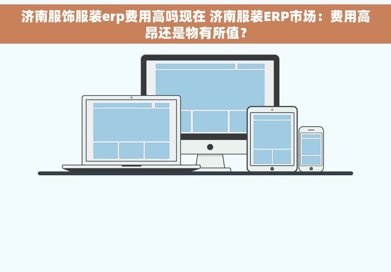 济南服饰服装erp费用高吗现在 济南服装ERP市场：费用高昂还是物有所值？