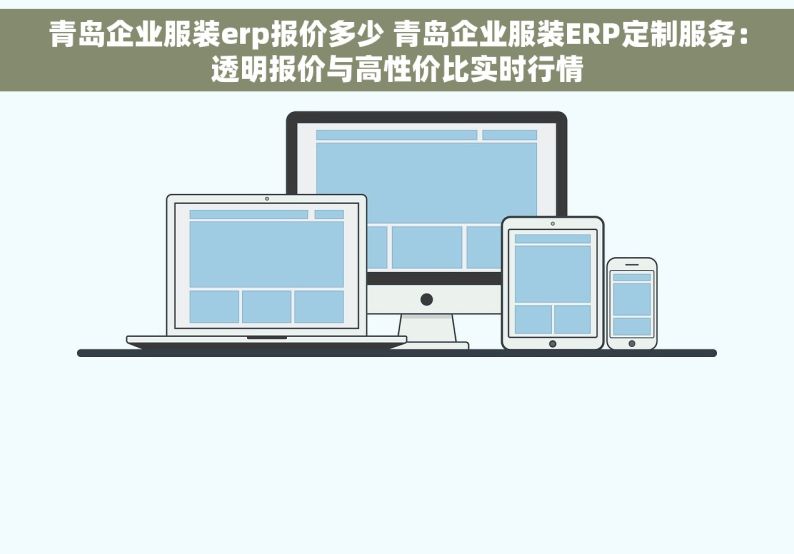 青岛企业服装erp报价多少 青岛企业服装ERP定制服务：透明报价与高性价比实时行情