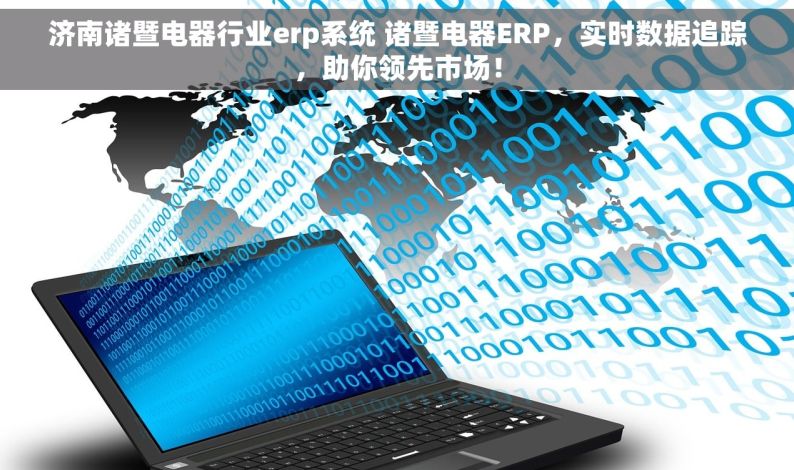 济南诸暨电器行业erp系统 诸暨电器ERP，实时数据追踪，助你领先市场！