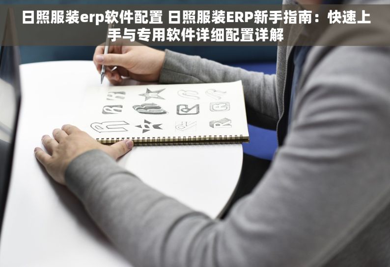 日照服装erp软件配置 日照服装ERP新手指南：快速上手与专用软件详细配置详解